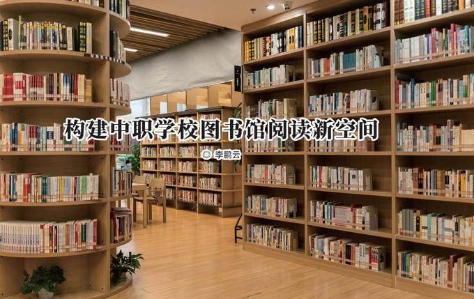 构建中职学校图书馆阅读新空间